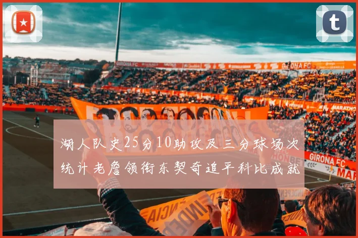 湖人队史25分10助攻及三分球场次统计老詹领衔东契奇追平科比成就