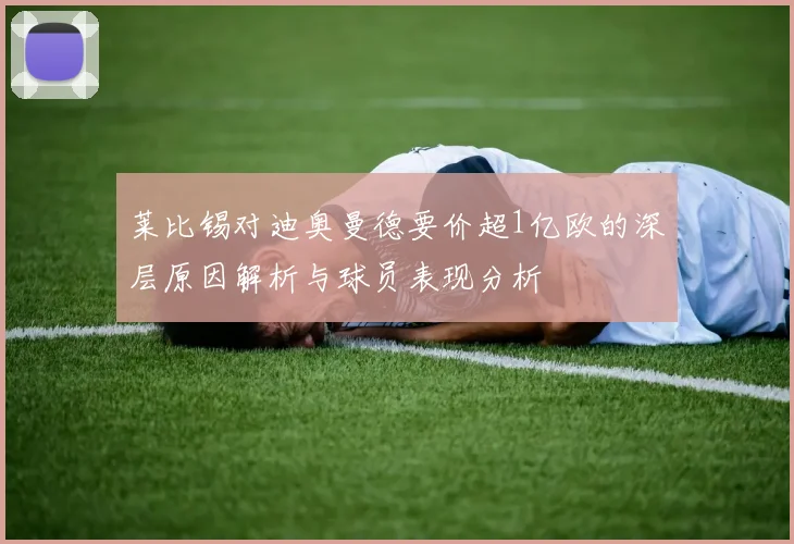 莱比锡对迪奥曼德要价超1亿欧的深层原因解析与球员表现分析
