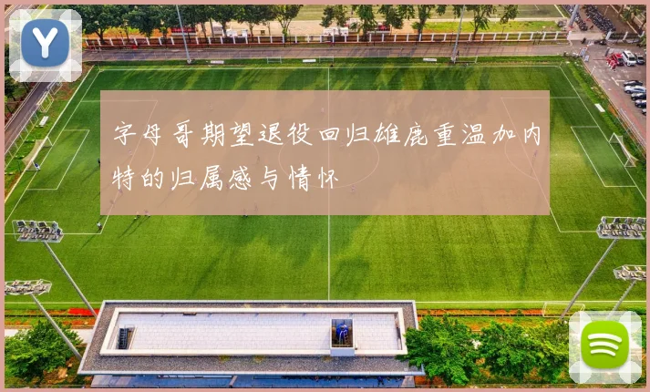 字母哥期望退役回归雄鹿重温加内特的归属感与情怀