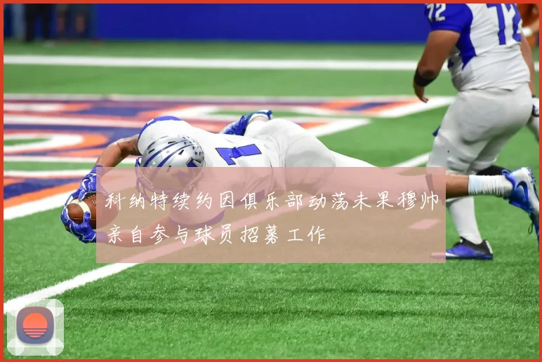 科纳特续约因俱乐部动荡未果穆帅亲自参与球员招募工作