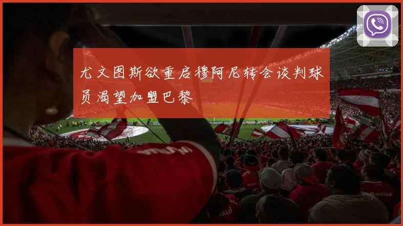 尤文图斯欲重启穆阿尼转会谈判球员渴望加盟巴黎