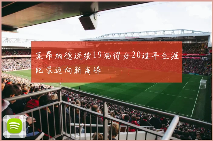 莱昂纳德连续19场得分20追平生涯纪录迈向新高峰