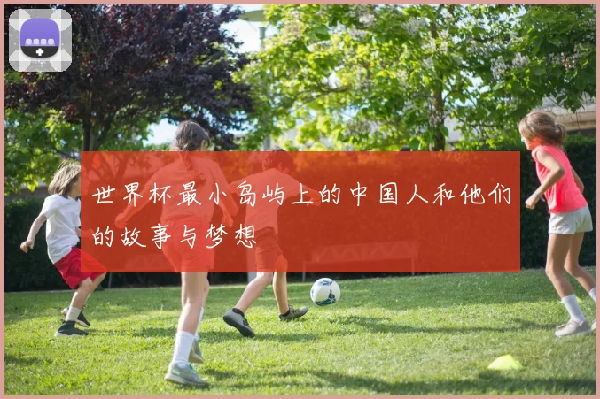 世界杯最小岛屿上的中国人和他们的故事与梦想