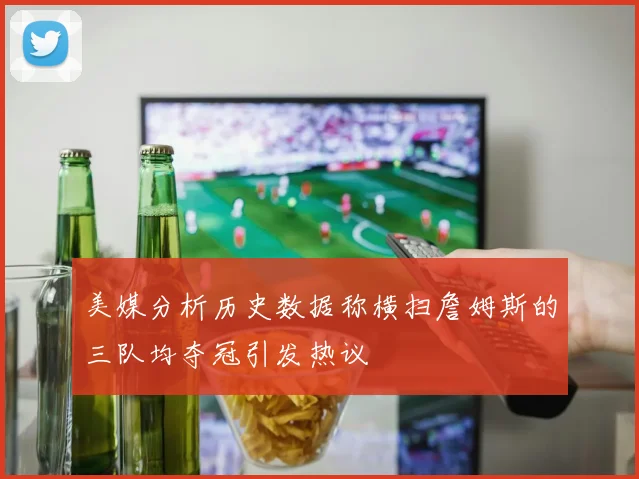 美媒分析历史数据称横扫詹姆斯的三队均夺冠引发热议