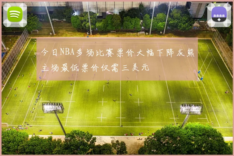 今日NBA多场比赛票价大幅下降灰熊主场最低票价仅需三美元