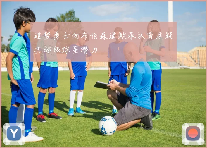 追梦勇士向布伦森道歉承认曾质疑其超级球星潜力