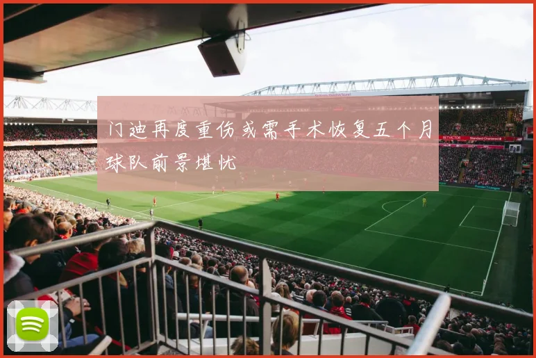 门迪再度重伤或需手术恢复五个月球队前景堪忧