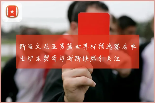 斯洛文尼亚男篮世界杯预选赛名单出炉东契奇与海斯缺席引关注