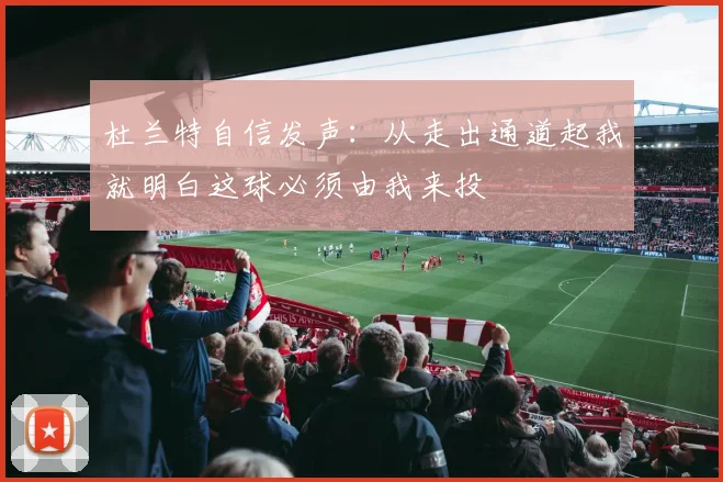 杜兰特自信发声：从走出通道起我就明白这球必须由我来投