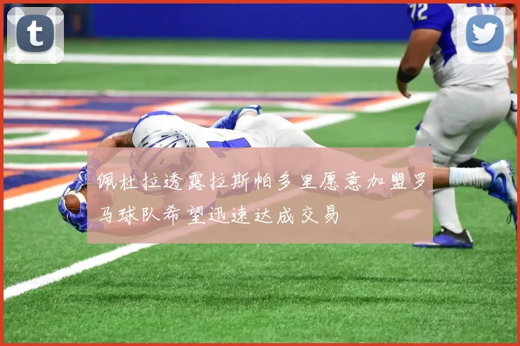 佩杜拉透露拉斯帕多里愿意加盟罗马球队希望迅速达成交易