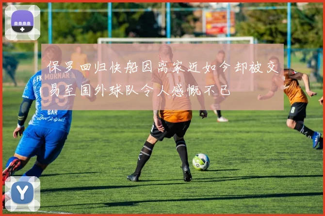 保罗回归快船因离家近如今却被交易至国外球队令人感慨不已