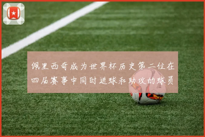 佩里西奇成为世界杯历史第二位在四届赛事中同时进球和助攻的球员仅次于梅西