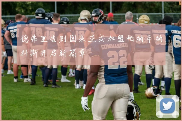 德弗里告别国米正式加盟帕纳辛纳科斯开启新篇章